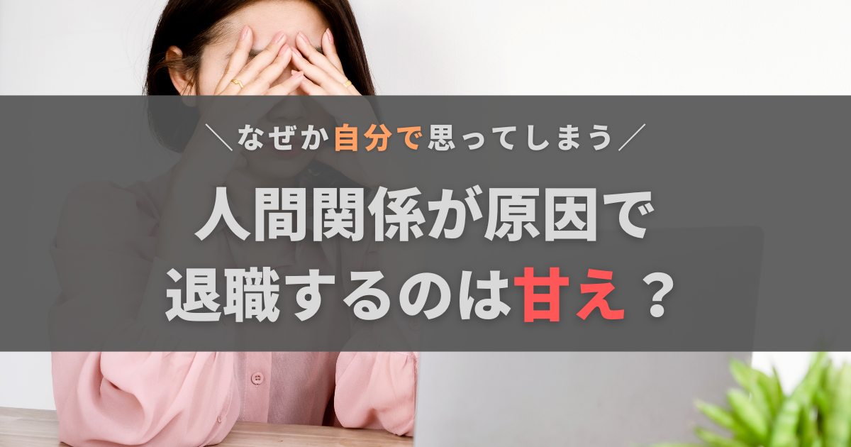 人間関係が原因で退職するのは甘え？自分で感じる理由と辞めるべきケースについて解説