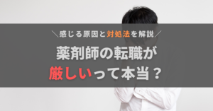 薬剤師の転職は厳しい?そう感じる原因と対処法、転職しないほうがいいケースを解説
